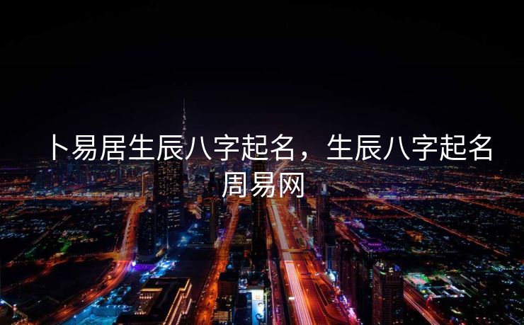 卜易居生辰八字起名，生辰八字起名周易网
