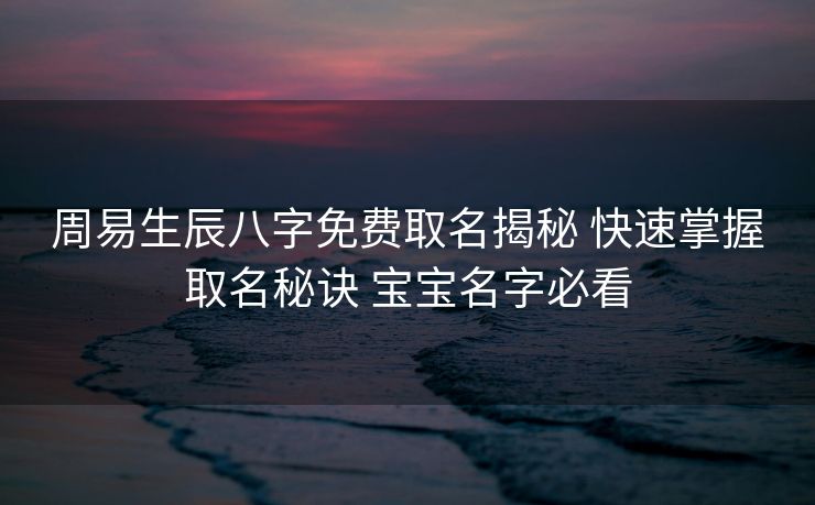 周易生辰八字免费取名揭秘 快速掌握取名秘诀 宝宝名字必看