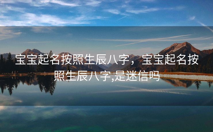 宝宝起名按照生辰八字，宝宝起名按照生辰八字,是迷信吗