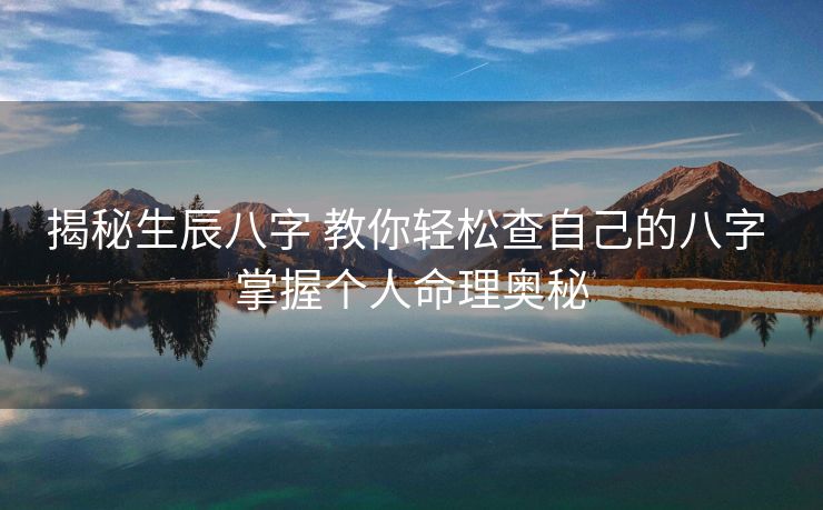 揭秘生辰八字 教你轻松查自己的八字 掌握个人命理奥秘