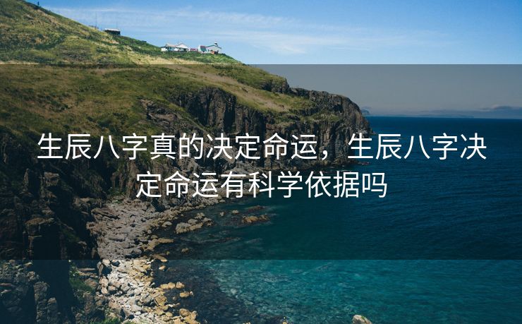 生辰八字真的决定命运，生辰八字决定命运有科学依据吗