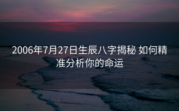 2006年7月27日生辰八字揭秘 如何精准分析你的命运