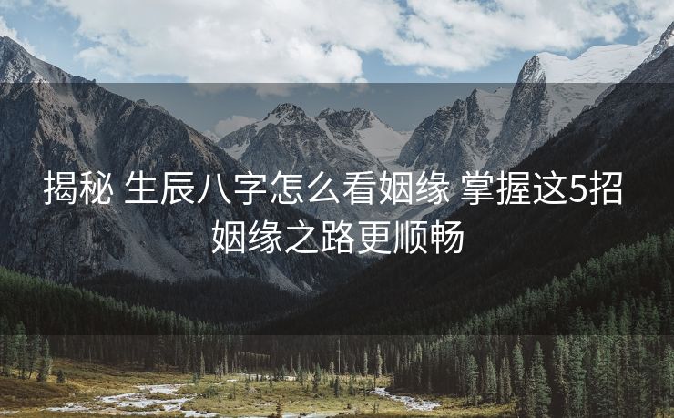 揭秘 生辰八字怎么看姻缘 掌握这5招 姻缘之路更顺畅