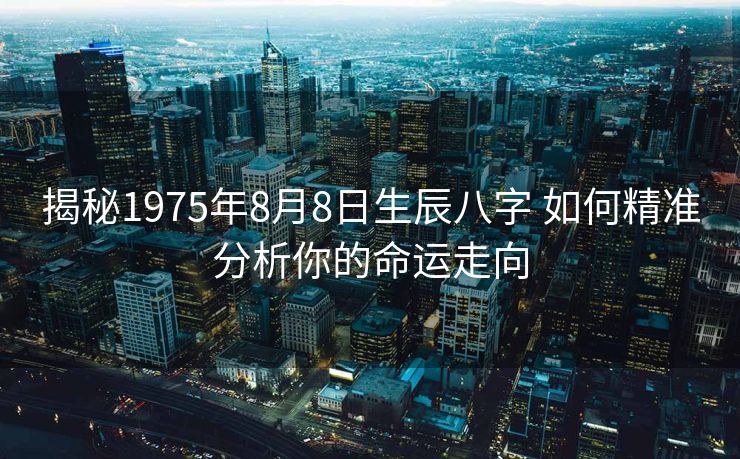 揭秘1975年8月8日生辰八字 如何精准分析你的命运走向