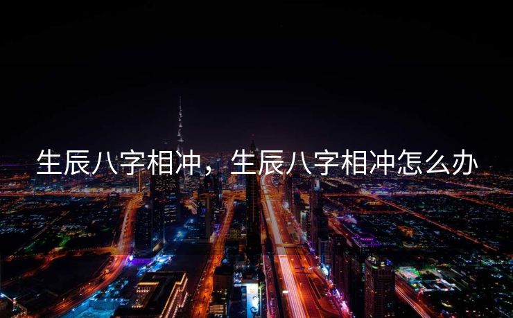 生辰八字相冲，生辰八字相冲怎么办