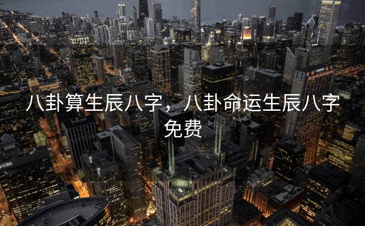 八卦算生辰八字，八卦命运生辰八字免费