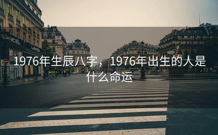 1976年生辰八字，1976年出生的人是什么命运