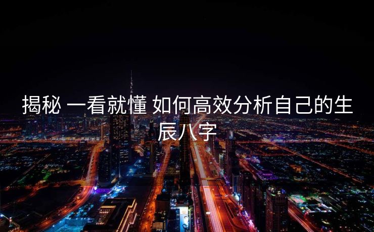 揭秘 一看就懂 如何高效分析自己的生辰八字