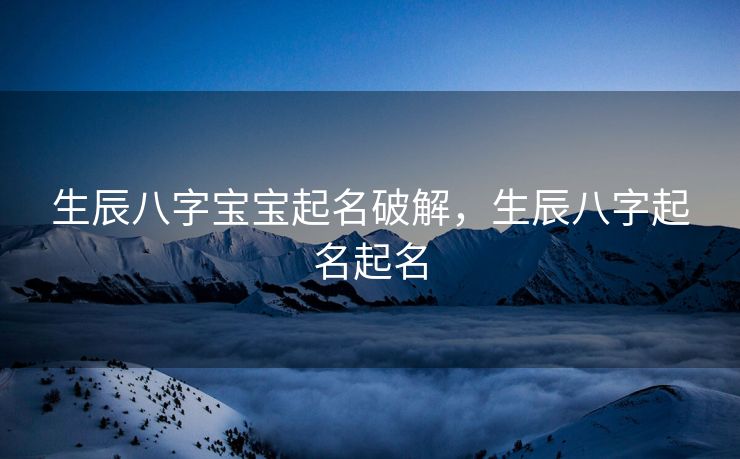 生辰八字宝宝起名破解，生辰八字起名起名