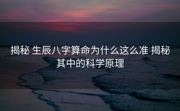 揭秘 生辰八字算命为什么这么准 揭秘其中的科学原理
