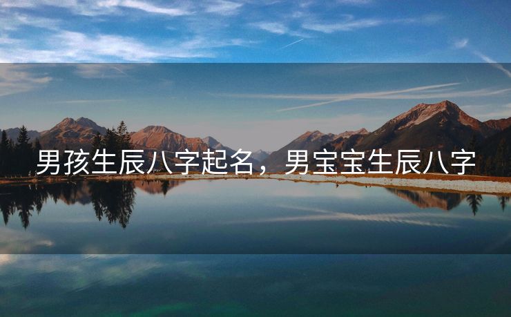 男孩生辰八字起名，男宝宝生辰八字