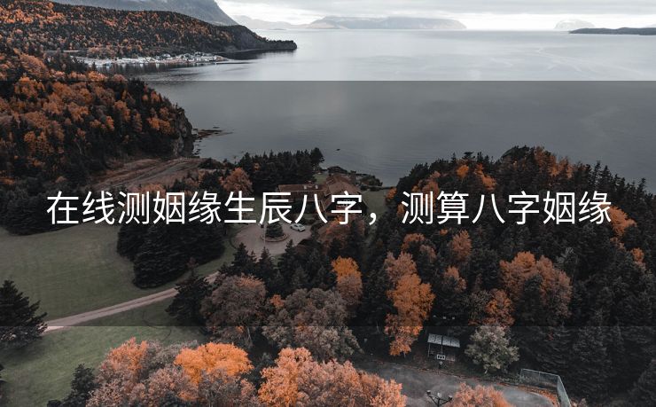 在线测姻缘生辰八字，测算八字姻缘