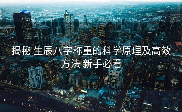 揭秘 生辰八字称重的科学原理及高效方法 新手必看