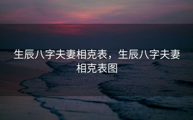 生辰八字夫妻相克表，生辰八字夫妻相克表图