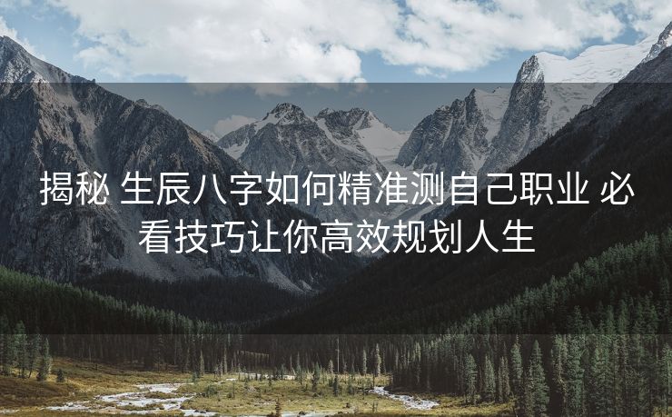 揭秘 生辰八字如何精准测自己职业 必看技巧让你高效规划人生