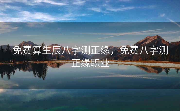 免费算生辰八字测正缘，免费八字测正缘职业