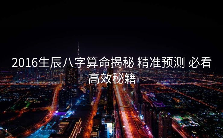 2016生辰八字算命揭秘 精准预测 必看高效秘籍
