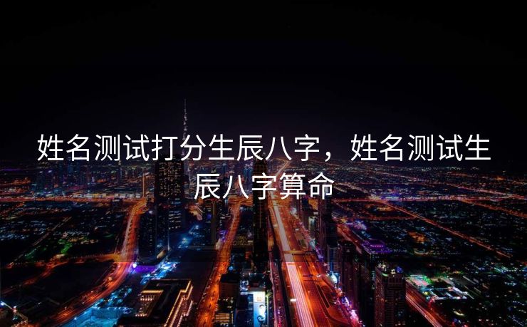 姓名测试打分生辰八字，姓名测试生辰八字算命