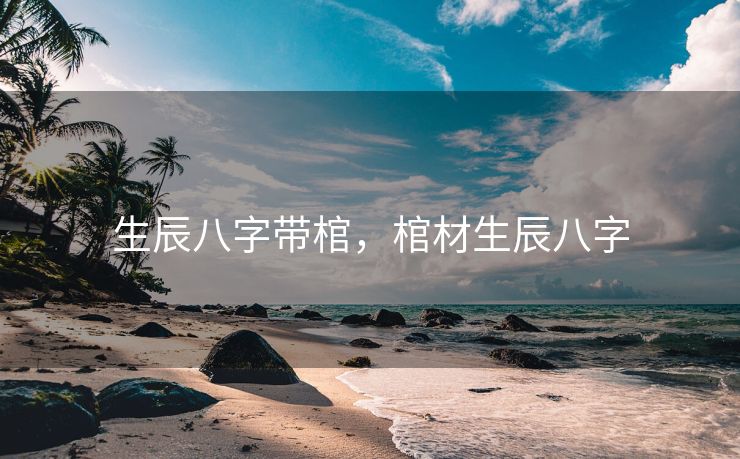 生辰八字带棺，棺材生辰八字