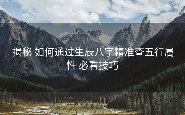 揭秘 如何通过生辰八字精准查五行属性 必看技巧