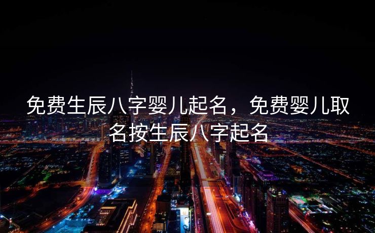 免费生辰八字婴儿起名，免费婴儿取名按生辰八字起名