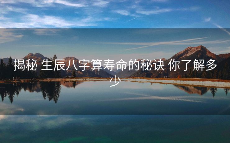 揭秘 生辰八字算寿命的秘诀 你了解多少