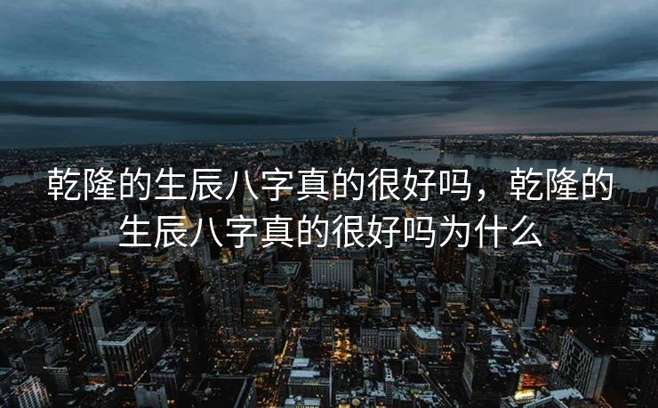 乾隆的生辰八字真的很好吗，乾隆的生辰八字真的很好吗为什么