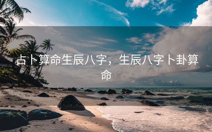 占卜算命生辰八字，生辰八字卜卦算命