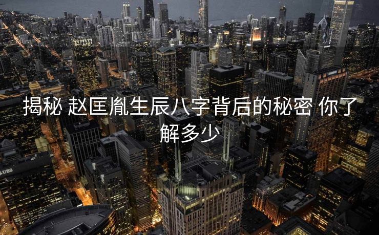 揭秘 赵匡胤生辰八字背后的秘密 你了解多少