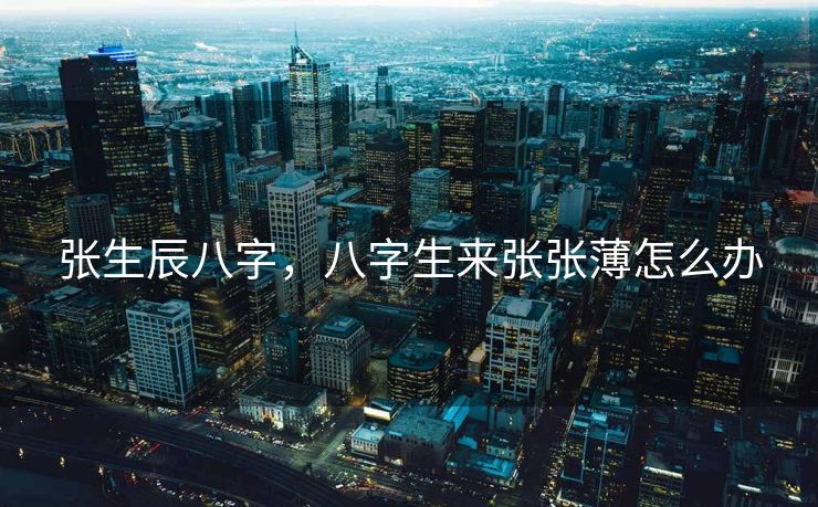 张生辰八字，八字生来张张薄怎么办