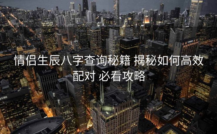 情侣生辰八字查询秘籍 揭秘如何高效配对 必看攻略