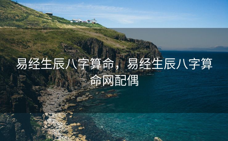 易经生辰八字算命，易经生辰八字算命网配偶