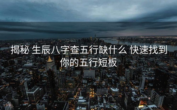 揭秘 生辰八字查五行缺什么 快速找到你的五行短板