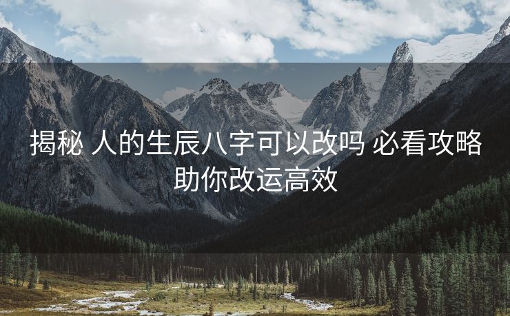 揭秘 人的生辰八字可以改吗 必看攻略助你改运高效