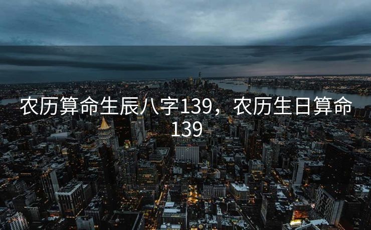 农历算命生辰八字139，农历生日算命139