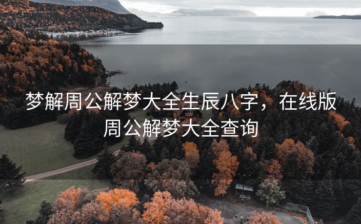 梦解周公解梦大全生辰八字，在线版周公解梦大全查询