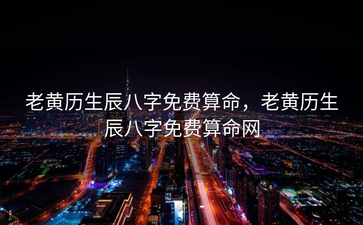 老黄历生辰八字免费算命，老黄历生辰八字免费算命网