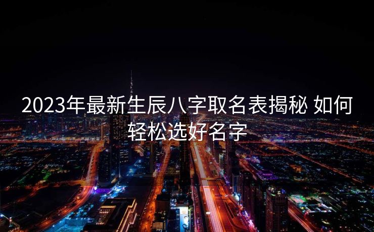 2023年最新生辰八字取名表揭秘 如何轻松选好名字