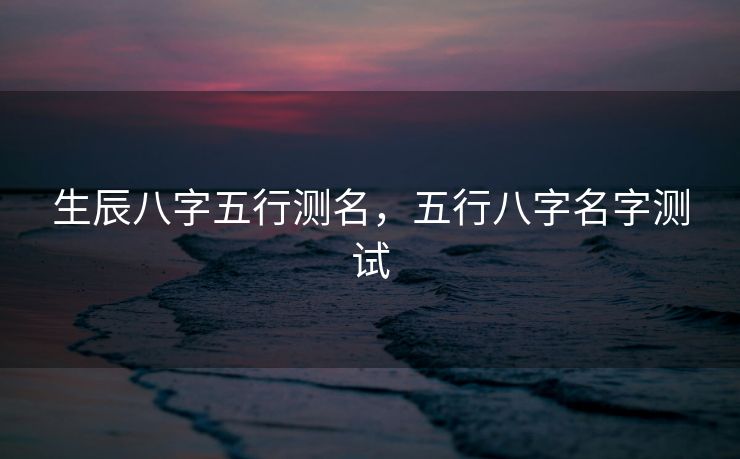 生辰八字五行测名，五行八字名字测试