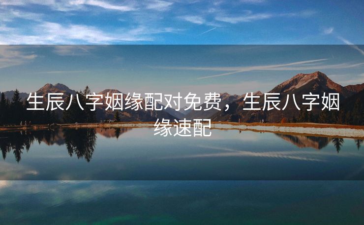 生辰八字姻缘配对免费，生辰八字姻缘速配