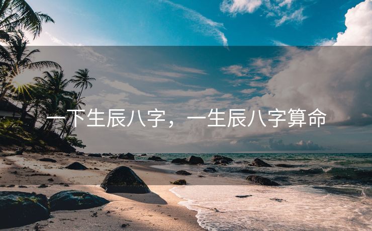 一下生辰八字，一生辰八字算命