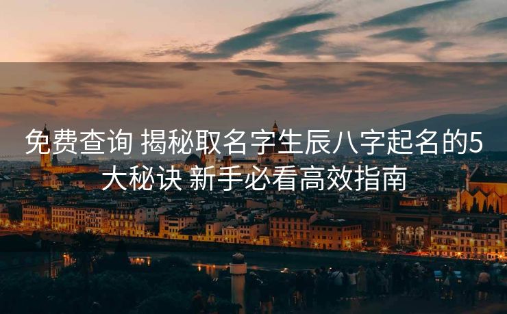 免费查询 揭秘取名字生辰八字起名的5大秘诀 新手必看高效指南