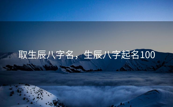 取生辰八字名，生辰八字起名100