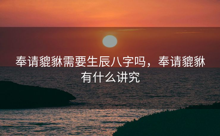 奉请貔貅需要生辰八字吗，奉请貔貅有什么讲究