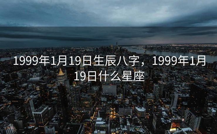 1999年1月19日生辰八字，1999年1月19日什么星座