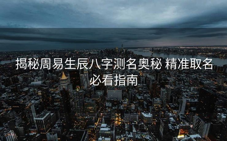 揭秘周易生辰八字测名奥秘 精准取名必看指南