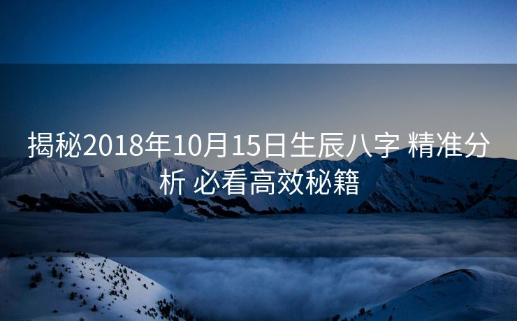 揭秘2018年10月15日生辰八字 精准分析 必看高效秘籍