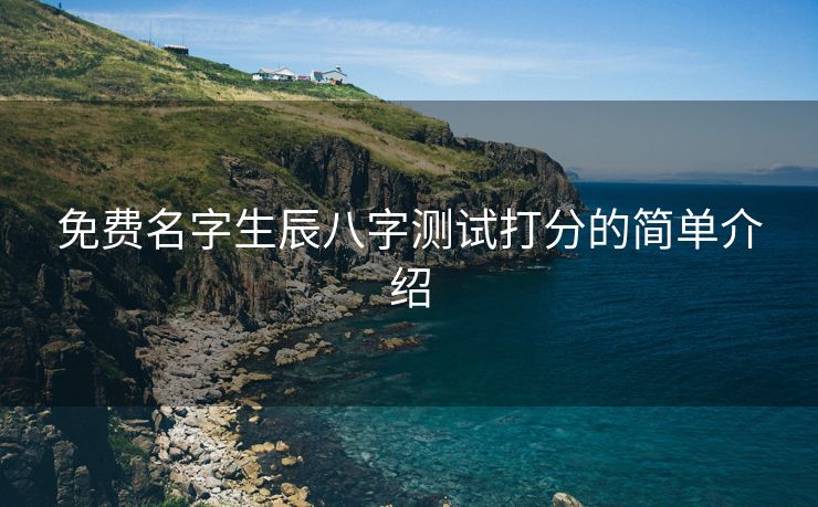 免费名字生辰八字测试打分的简单介绍