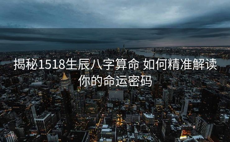 揭秘1518生辰八字算命 如何精准解读你的命运密码