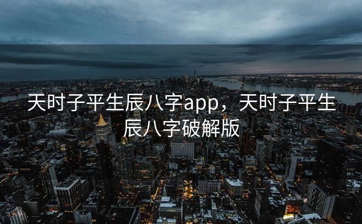 天时子平生辰八字app，天时子平生辰八字破解版